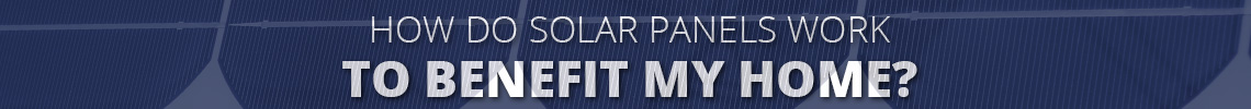How Do Solar Panels Work to Benefit my Home?